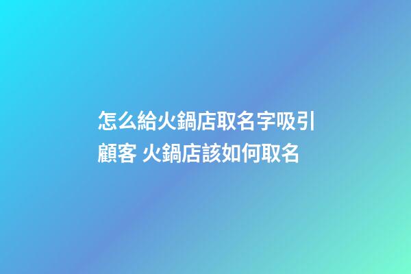怎么給火鍋店取名字吸引顧客 火鍋店該如何取名-第1張-店鋪起名-玄機派